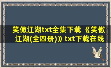 笑傲江湖txt全集下载 《笑傲江湖(全四册)》txt下载在线阅读,求百度网盘云资源